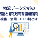 物流データ分析の課題と解決策を徹底解説〜可視化・活用・DXの鍵とは？〜