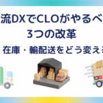 物流DXでCLOがやるべき3つの改革｜拠点・在庫・輸配送をどう変えるか？