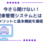 今さら聞けない！配車管理システムとは？導入メリットと基本機能を徹底解説