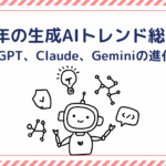 2025年の生成AIトレンド総まとめ｜ChatGPT、Claude、Geminiの進化とは