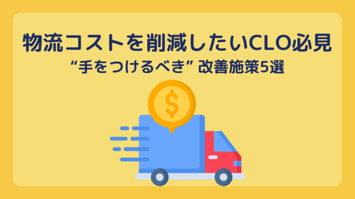 物流コストを削減したいCLO必見｜“手をつけるべき”改善施策5選