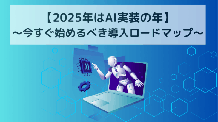2025年はAI実装の年〜今すぐ始めるべき導入ロードマップ〜