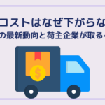 物流コストはなぜ下がらない？2025年の最新動向と荷主企業が取るべき対策