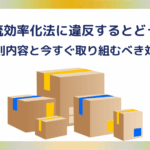 改正物流効率化法に違反するとどうなる？罰則内容と今すぐ取り組むべき対策