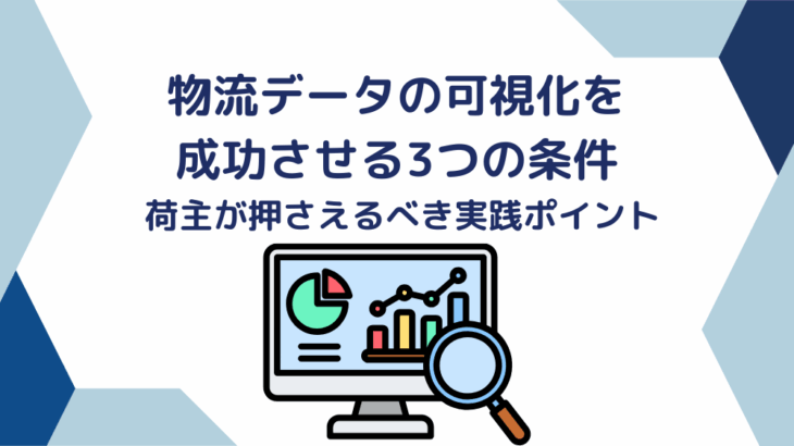 物流データの可視化を成功させる3つの条件 ― 荷主が押さえるべき実践ポイント