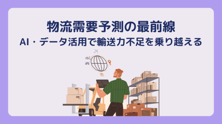 物流需要予測の最前線 ― AI・データ活用で輸送力不足を乗り越える