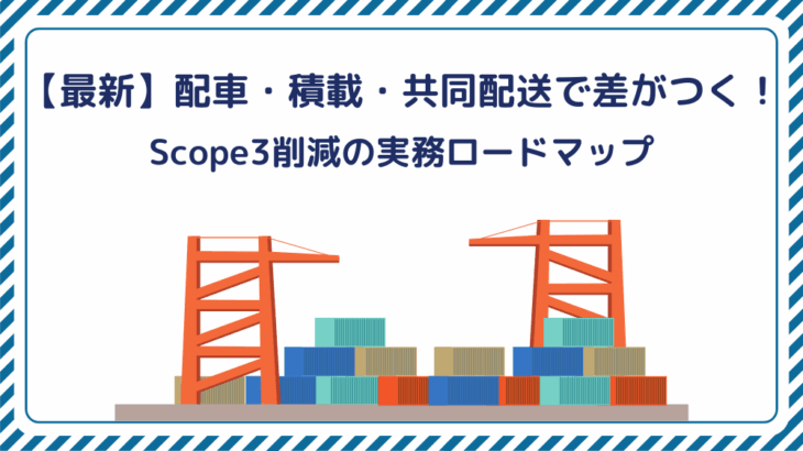 【最新】配車・積載・共同配送で差がつく!Scope3削減の実務ロードマップ